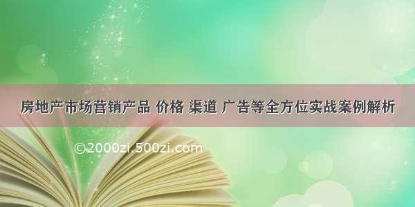 房地产市场营销产品 价格 渠道 广告等全方位实战案例解析