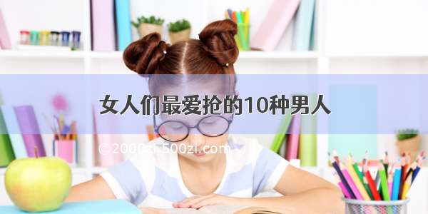 女人们最爱抢的10种男人