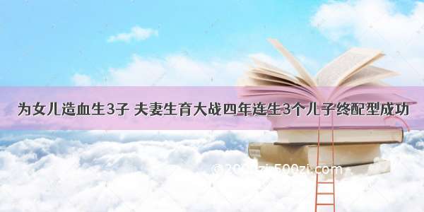 为女儿造血生3子 夫妻生育大战四年连生3个儿子终配型成功