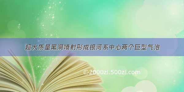 超大质量黑洞喷射形成银河系中心两个巨型气泡