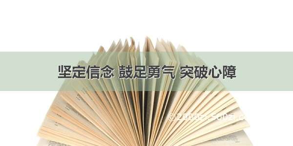 坚定信念 鼓足勇气 突破心障