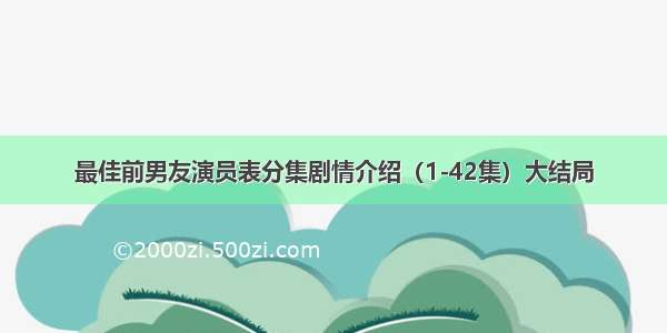 最佳前男友演员表分集剧情介绍（1-42集）大结局