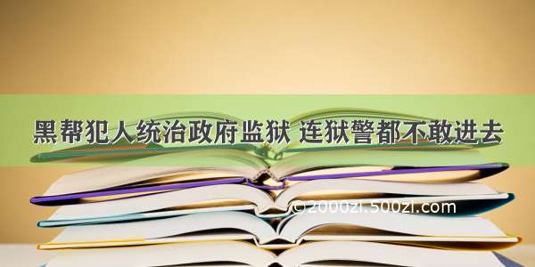 黑帮犯人统治政府监狱 连狱警都不敢进去