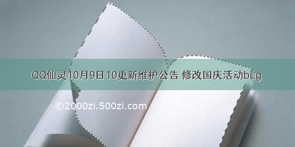 QQ仙灵10月9日10更新维护公告 修改国庆活动bug