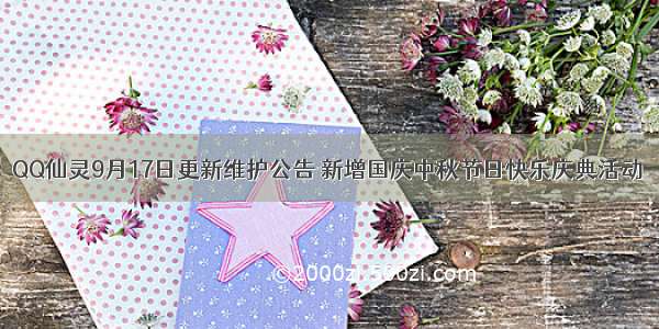 QQ仙灵9月17日更新维护公告 新增国庆中秋节日快乐庆典活动