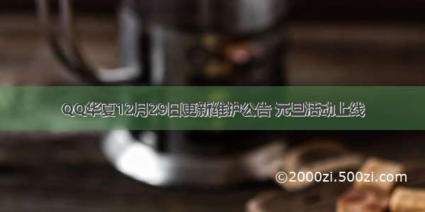 QQ华夏12月29日更新维护公告 元旦活动上线