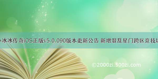 小冰冰传奇iOS正版v5.0.090版本更新公告 新增混乱星门跨区竞技场