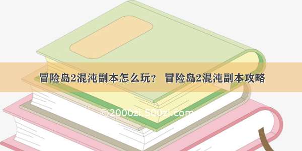 冒险岛2混沌副本怎么玩？ 冒险岛2混沌副本攻略