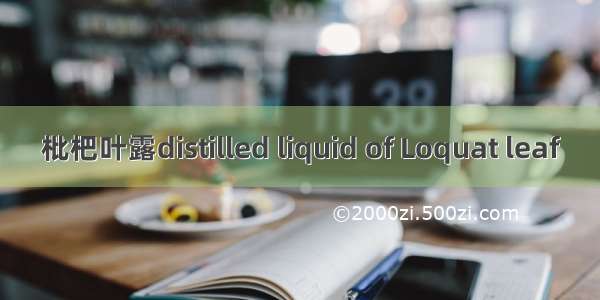 枇杷叶露distilled liquid of Loquat leaf