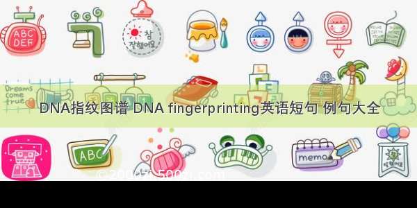 DNA指纹图谱 DNA fingerprinting英语短句 例句大全
