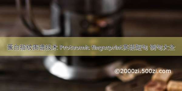 蛋白指纹图谱技术 Proteomic fingerprint英语短句 例句大全