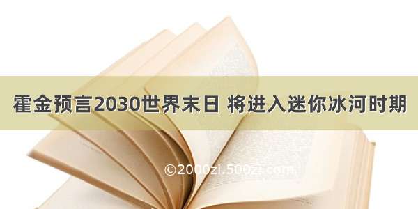 霍金预言2030世界末日 将进入迷你冰河时期