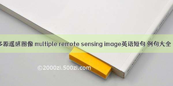 多源遥感图像 multiple remote sensing image英语短句 例句大全