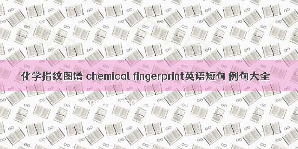 化学指纹图谱 chemical fingerprint英语短句 例句大全