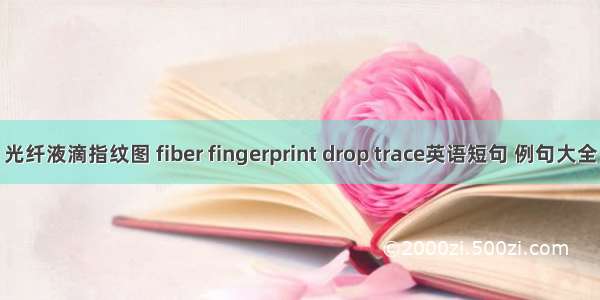 光纤液滴指纹图 fiber fingerprint drop trace英语短句 例句大全