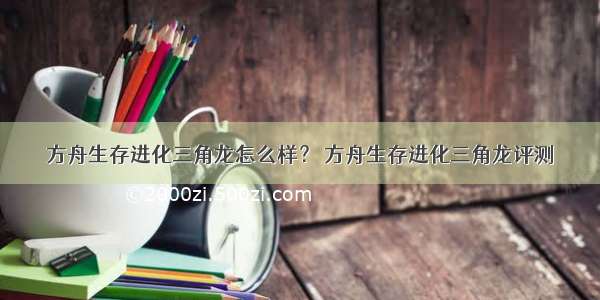 方舟生存进化三角龙怎么样？ 方舟生存进化三角龙评测