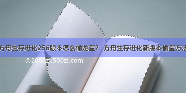 方舟生存进化256版本怎么偷龙蛋？ 方舟生存进化新版本偷蛋方法