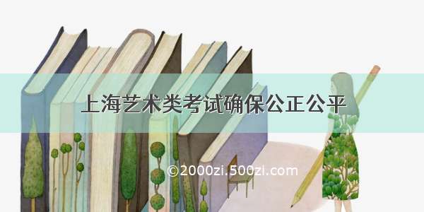 上海艺术类考试确保公正公平
