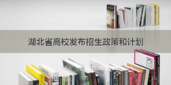 湖北省高校发布招生政策和计划