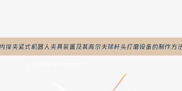 内撑夹紧式机器人夹具装置及其高尔夫球杆头打磨设备的制作方法