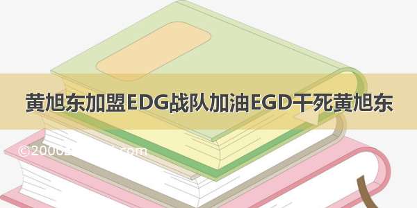 黄旭东加盟EDG战队加油EGD干死黄旭东