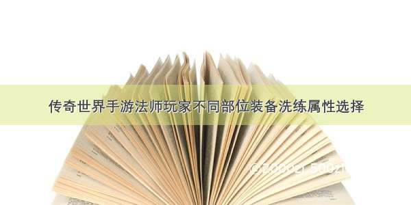 传奇世界手游法师玩家不同部位装备洗练属性选择