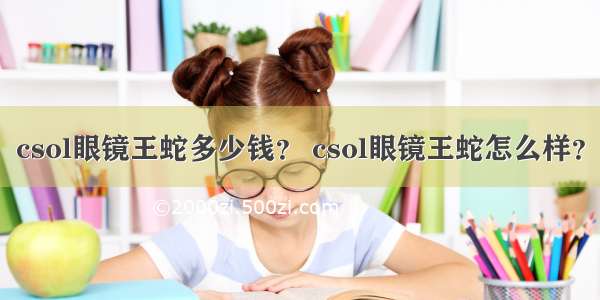 csol眼镜王蛇多少钱？ csol眼镜王蛇怎么样？