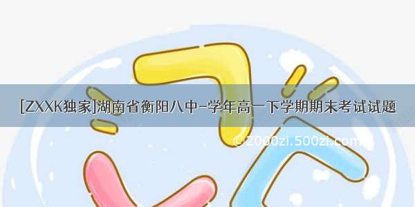 [ZXXK独家]湖南省衡阳八中-学年高一下学期期末考试试题