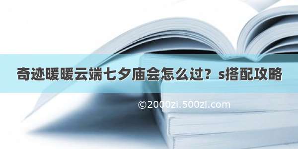 奇迹暖暖云端七夕庙会怎么过？s搭配攻略