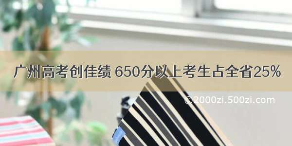 广州高考创佳绩 650分以上考生占全省25%