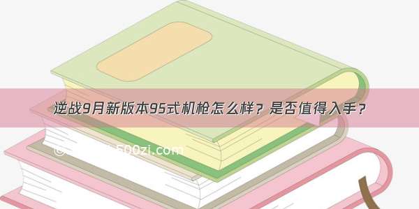 逆战9月新版本95式机枪怎么样？是否值得入手？