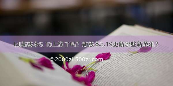 lol新版本5.19上线了吗？新版本5.19更新哪些新英雄？