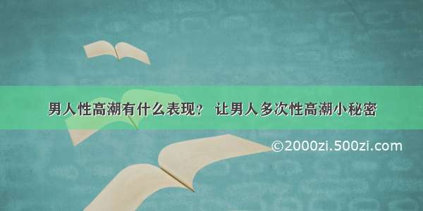 男人性高潮有什么表现？ 让男人多次性高潮小秘密