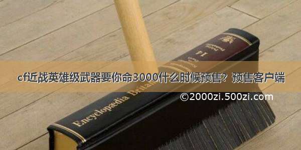 cf近战英雄级武器要你命3000什么时候预售？预售客户端