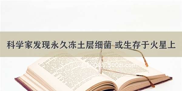 科学家发现永久冻土层细菌 或生存于火星上