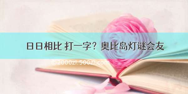 日日相比 打一字？奥比岛灯谜会友