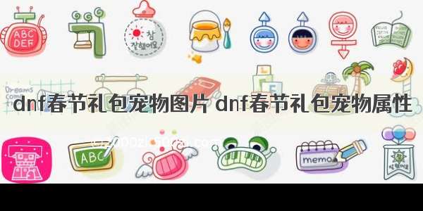 dnf春节礼包宠物图片 dnf春节礼包宠物属性