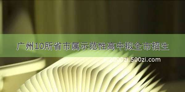 广州10所省市属示范性高中拟全市招生