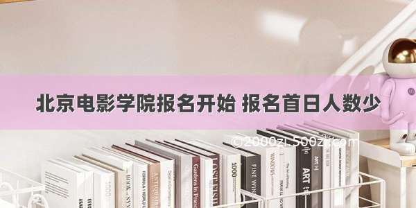 北京电影学院报名开始 报名首日人数少