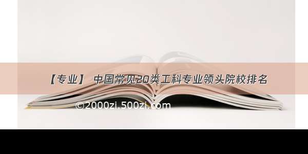 【专业】 中国常见20类工科专业领头院校排名