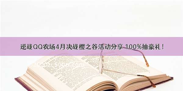 逆战QQ农场4月决战樱之谷活动分享 100%抽豪礼！