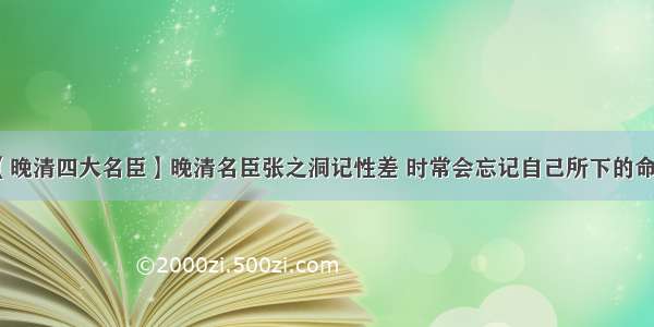 【晚清四大名臣】晚清名臣张之洞记性差 时常会忘记自己所下的命令