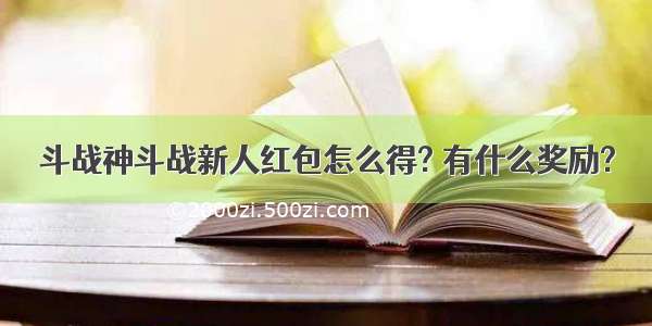 斗战神斗战新人红包怎么得? 有什么奖励?