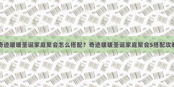 奇迹暖暖圣诞家庭聚会怎么搭配？奇迹暖暖圣诞家庭聚会S搭配攻略