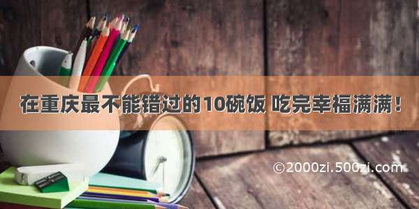 在重庆最不能错过的10碗饭 吃完幸福满满！