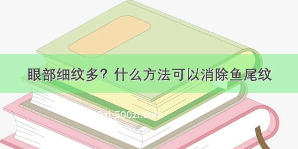 眼部细纹多？什么方法可以消除鱼尾纹