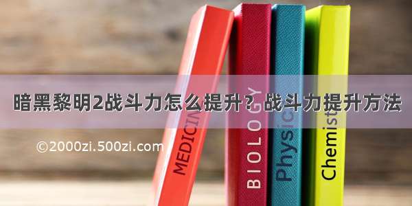 暗黑黎明2战斗力怎么提升？战斗力提升方法