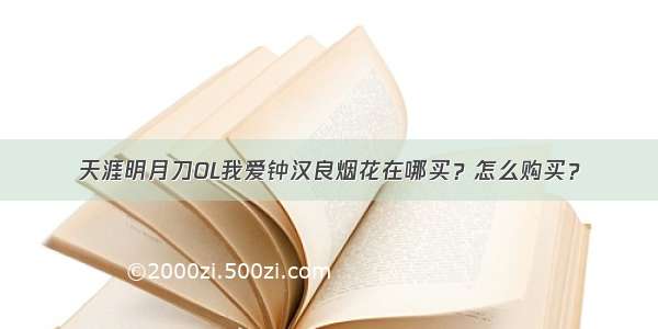 天涯明月刀OL我爱钟汉良烟花在哪买？怎么购买？