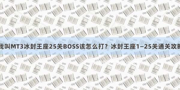 我叫MT3冰封王座25关BOSS该怎么打？冰封王座1—25关通关攻略