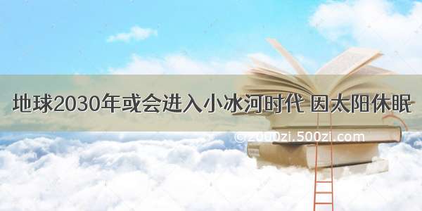 地球2030年或会进入小冰河时代 因太阳休眠